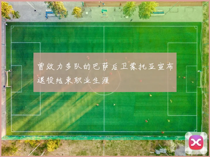 曾效力多队的巴萨后卫蒙托亚宣布退役结束职业生涯