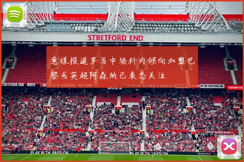 意媒报道罗马中场科内倾向加盟巴黎或英超阿森纳已表态关注