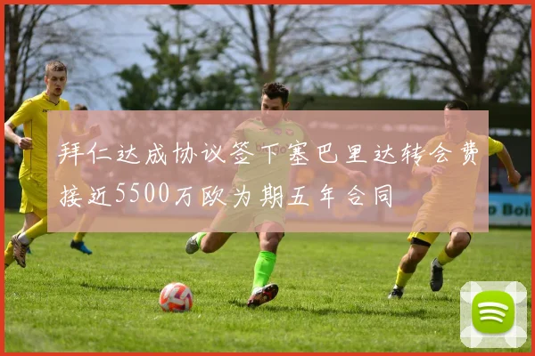 拜仁达成协议签下塞巴里达转会费接近5500万欧为期五年合同