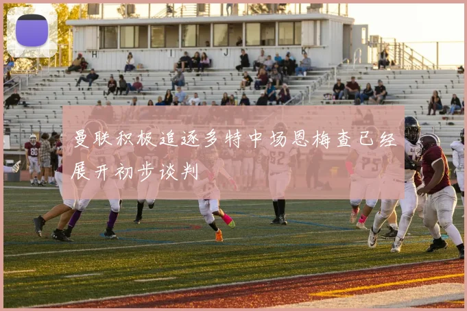 曼联积极追逐多特中场恩梅查已经展开初步谈判