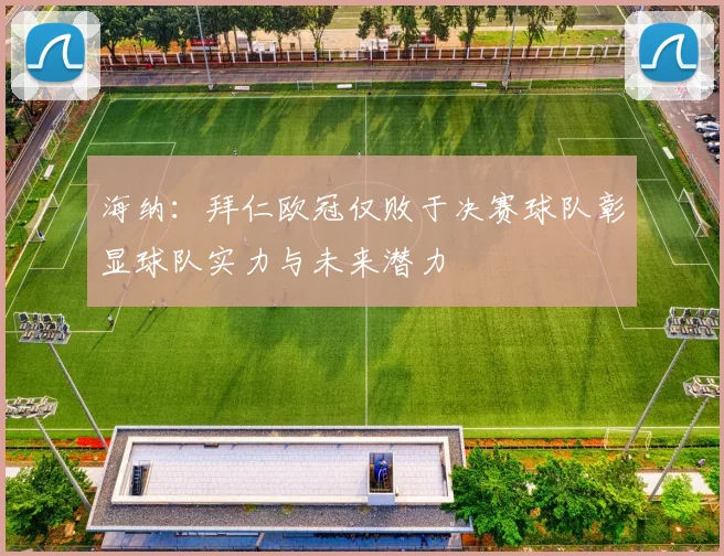 海纳：拜仁欧冠仅败于决赛球队彰显球队实力与未来潜力