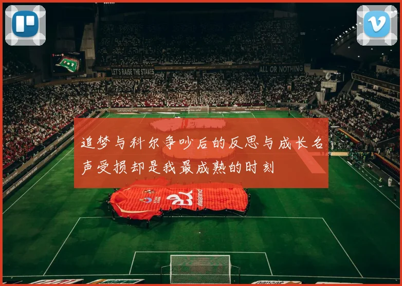 追梦与科尔争吵后的反思与成长名声受损却是我最成熟的时刻
