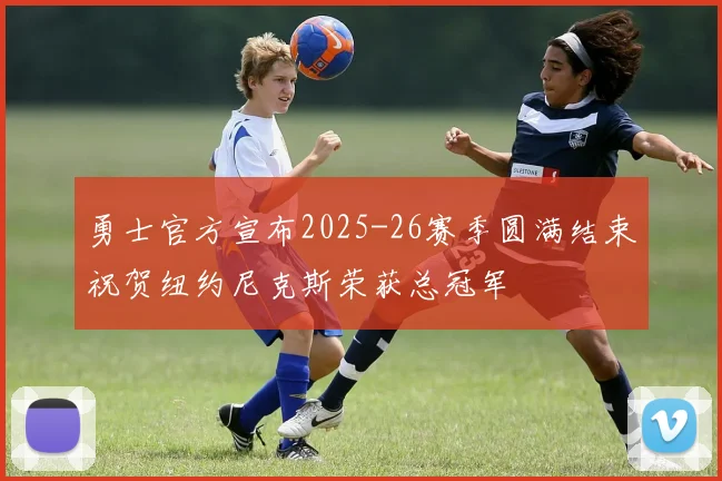 勇士官方宣布2025-26赛季圆满结束祝贺纽约尼克斯荣获总冠军