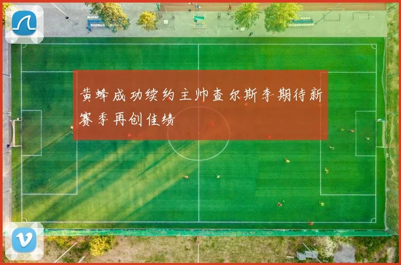 黄蜂成功续约主帅查尔斯李期待新赛季再创佳绩