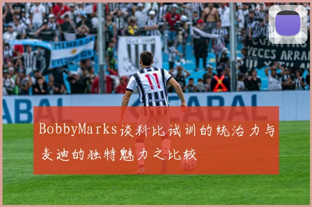 BobbyMarks谈科比试训的统治力与麦迪的独特魅力之比较