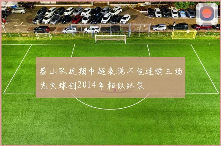 泰山队近期中超表现不佳连续三场先失球创2014年相似纪录