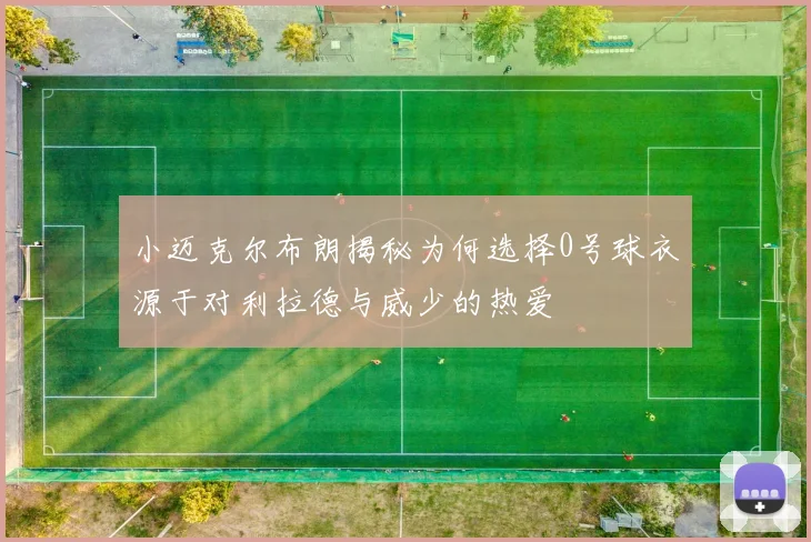 小迈克尔布朗揭秘为何选择0号球衣源于对利拉德与威少的热爱